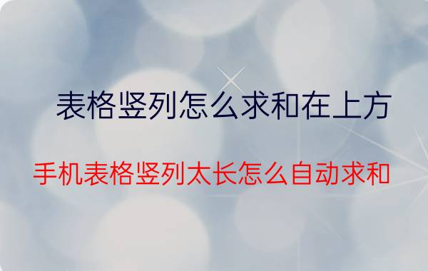 表格竖列怎么求和在上方 手机表格竖列太长怎么自动求和？